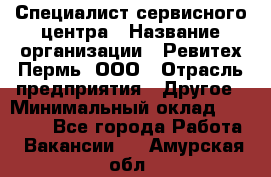 Специалист сервисного центра › Название организации ­ Ревитех-Пермь, ООО › Отрасль предприятия ­ Другое › Минимальный оклад ­ 30 000 - Все города Работа » Вакансии   . Амурская обл.